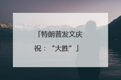 特朗普发文庆祝：“大胜”