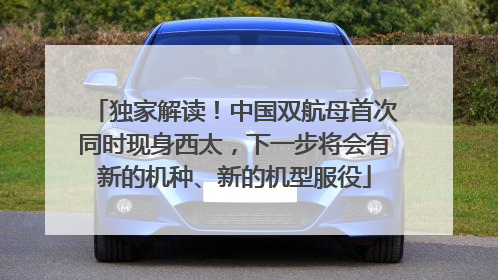 独家解读！中国双航母首次同时现身西太，下一步将会有新的机种、新的机型服役