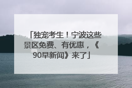 独宠考生！宁波这些景区免费、有优惠，《90早新闻》来了