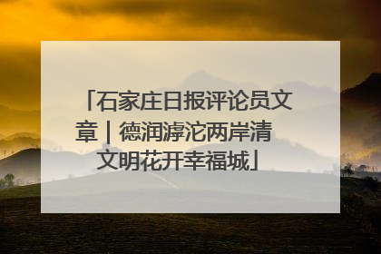 石家庄日报评论员文章｜德润滹沱两岸清 文明花开幸福城