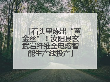 石头里炼出“黄金丝”！汝阳县玄武岩纤维全电熔智能生产线投产