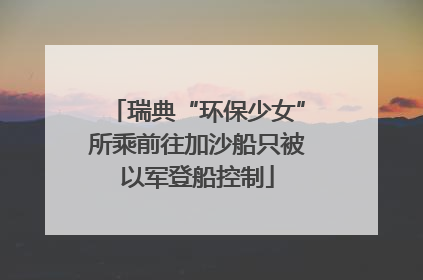 瑞典“环保少女”所乘前往加沙船只被以军登船控制
