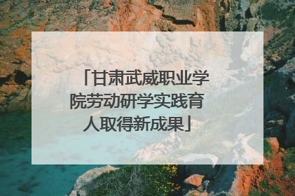 甘肃武威职业学院劳动研学实践育人取得新成果