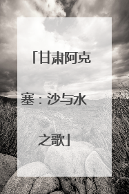 甘肃阿克塞：沙与水之歌