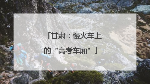 甘肃：慢火车上的“高考车厢”