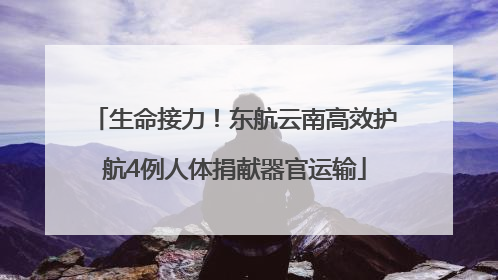 生命接力！东航云南高效护航4例人体捐献器官运输