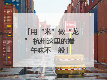 用“米”做“龙” 杭州这里的端午味不一般