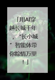 用AI穿越长城千年，“长小城”智能体带你粽情万里！