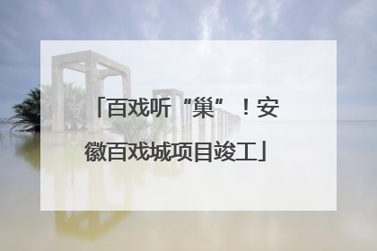 百戏听“巢”！安徽百戏城项目竣工
