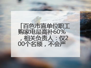 百色市直单位职工购家电最高补60％，相关负责人：仅200个名额，不会严格筛查身份