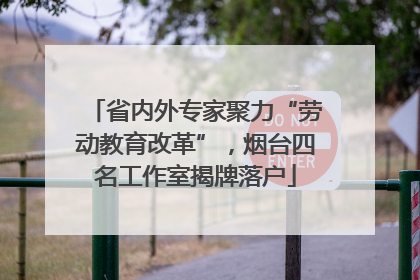 省内外专家聚力“劳动教育改革”，烟台四名工作室揭牌落户