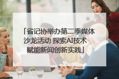 省记协举办第二季媒体沙龙活动 探索AI技术赋能新闻创新实践