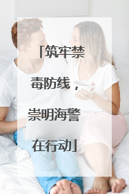 筑牢禁毒防线，崇明海警在行动