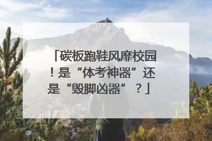 碳板跑鞋风靡校园！是“体考神器”还是“毁脚凶器”？