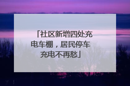 社区新增四处充电车棚，居民停车充电不再愁