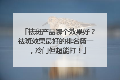 祛斑产品哪个效果好？祛斑效果最好的排名第一，冷门但超能打！
