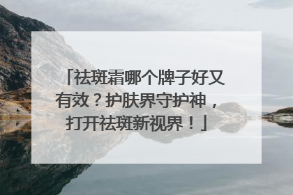 祛斑霜哪个牌子好又有效？护肤界守护神，打开祛斑新视界！