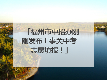 福州市中招办刚刚发布！事关中考志愿填报！