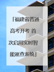 福建省普通高考开考 首次启用实时智能巡查系统