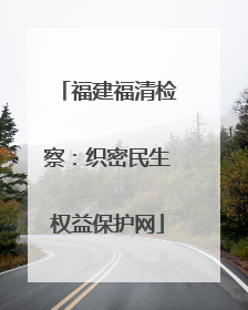 福建福清检察：织密民生权益保护网
