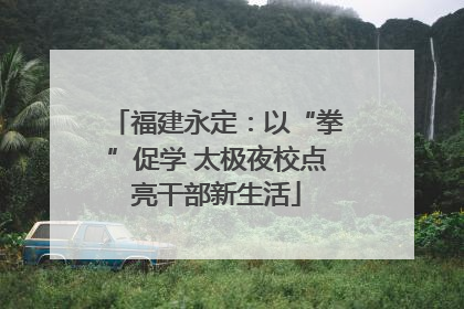 福建永定：以“拳”促学 太极夜校点亮干部新生活