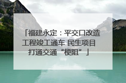 福建永定：平交口改造工程竣工通车 民生项目打通交通“梗阻”