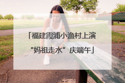 福建霞浦小渔村上演“妈祖走水”庆端午