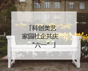 科创美艺 家园社企共庆“六一”