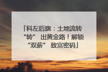 科左后旗：土地流转 “转” 出黄金路！解锁 “双薪” 致富密码