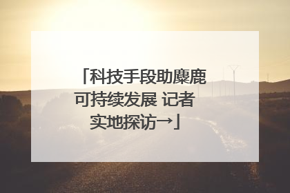 科技手段助麋鹿可持续发展 记者实地探访→