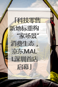 科技零售新地标重构“家场景”消费生态，京东MALL深圳首店启幕