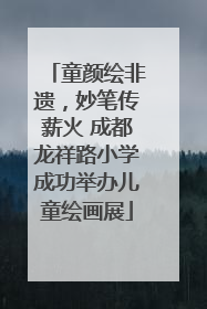 童颜绘非遗，妙笔传薪火 成都龙祥路小学成功举办儿童绘画展