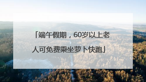 端午假期，60岁以上老人可免费乘坐萝卜快跑