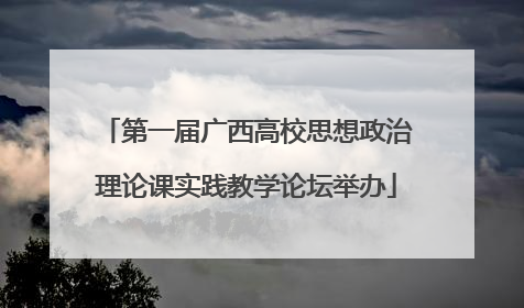 第一届广西高校思想政治理论课实践教学论坛举办