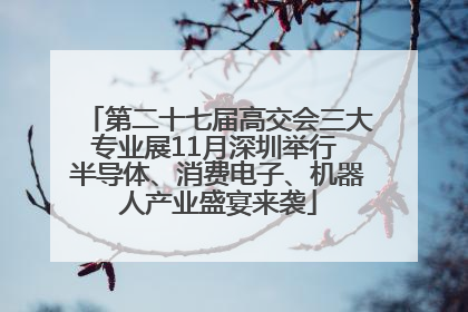 第二十七届高交会三大专业展11月深圳举行 半导体、消费电子、机器人产业盛宴来袭