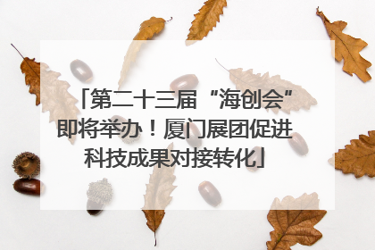 第二十三届“海创会”即将举办！厦门展团促进科技成果对接转化