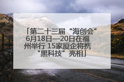 第二十三届“海创会”6月18日—20日在福州举行 15家厦企将携“黑科技”亮相