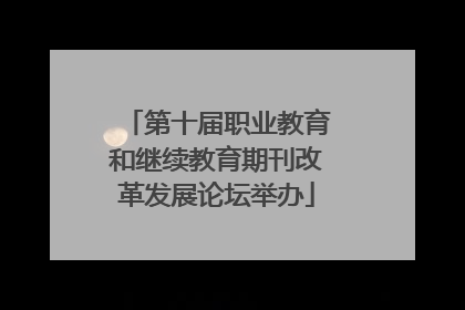 第十届职业教育和继续教育期刊改革发展论坛举办