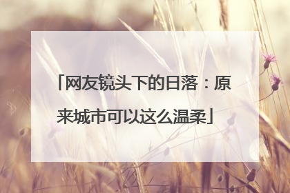 网友镜头下的日落：原来城市可以这么温柔