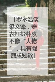 罗永浩谈梁文锋：穿衣打扮朴素不像“大佬”，具有强烈求知欲