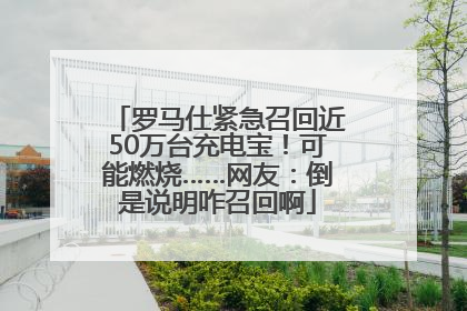 罗马仕紧急召回近50万台充电宝！可能燃烧……网友：倒是说明咋召回啊