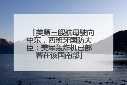 美第三艘航母驶向中东，西班牙国防大臣：美军轰炸机已部署在该国南部