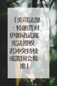 美司法部：特朗普对伊朗动武属宪法授权 若冲突持续或需国会批准