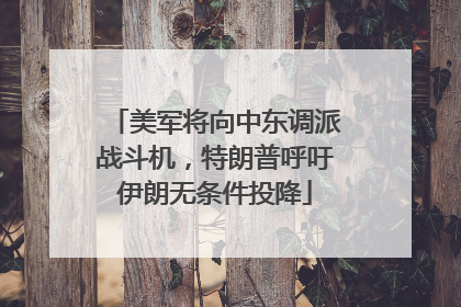 美军将向中东调派战斗机，特朗普呼吁伊朗无条件投降