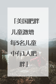 美国肥胖儿童激增 每5名儿童中有1人肥胖