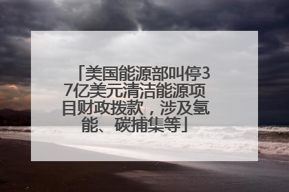 美国能源部叫停37亿美元清洁能源项目财政拨款，涉及氢能、碳捕集等