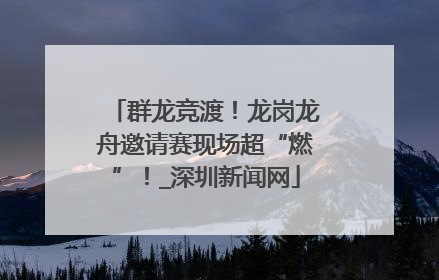 群龙竞渡！龙岗龙舟邀请赛现场超“燃”！_深圳新闻网