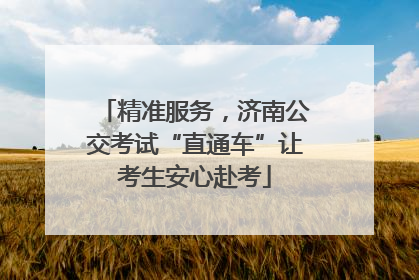 精准服务，济南公交考试“直通车”让考生安心赴考