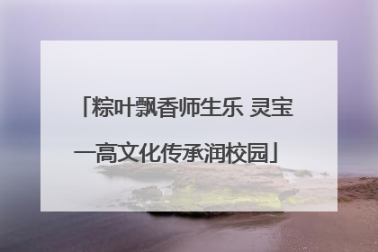 粽叶飘香师生乐 灵宝一高文化传承润校园