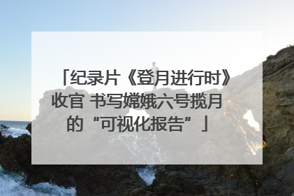 纪录片《登月进行时》收官 书写嫦娥六号揽月的“可视化报告”